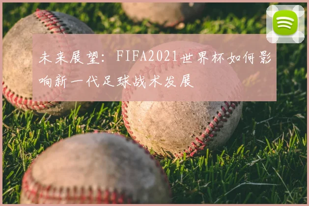 未来展望：FIFA2021世界杯如何影响新一代足球战术发展