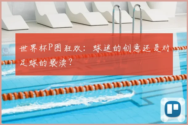 世界杯P图狂欢：球迷的创意还是对足球的亵渎？