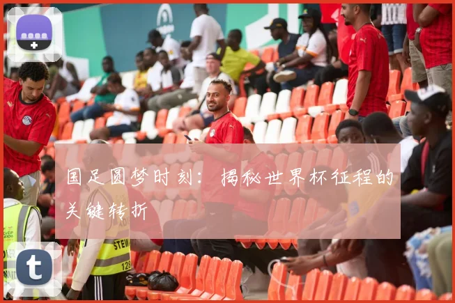 国足圆梦时刻:揭秘世界杯征程的关键转折