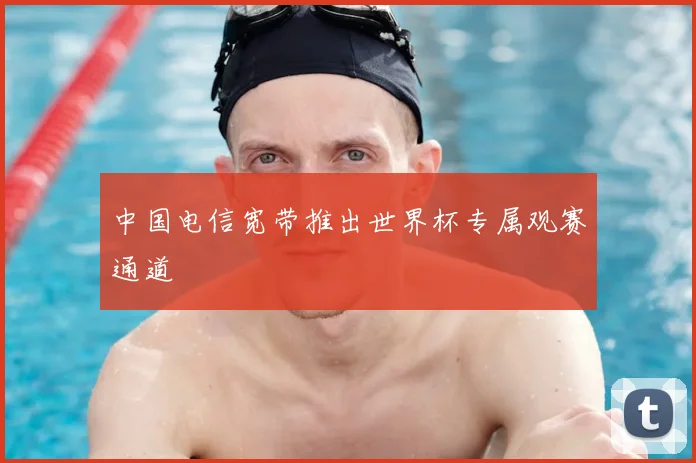 中国电信宽带推出世界杯专属观赛通道