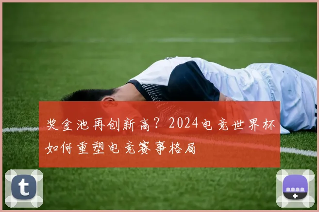 奖金池再创新高？2024电竞世界杯如何重塑电竞赛事格局