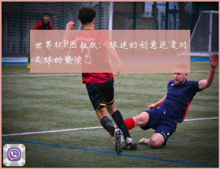 世界杯P图狂欢：球迷的创意还是对足球的亵渎？