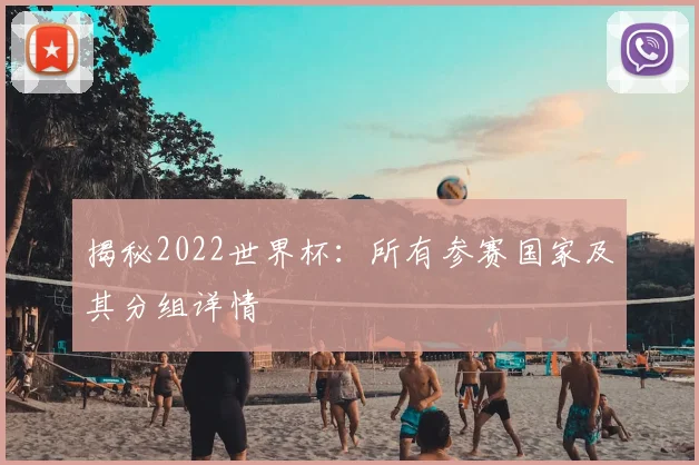 揭秘2022世界杯：所有参赛国家及其分组详情