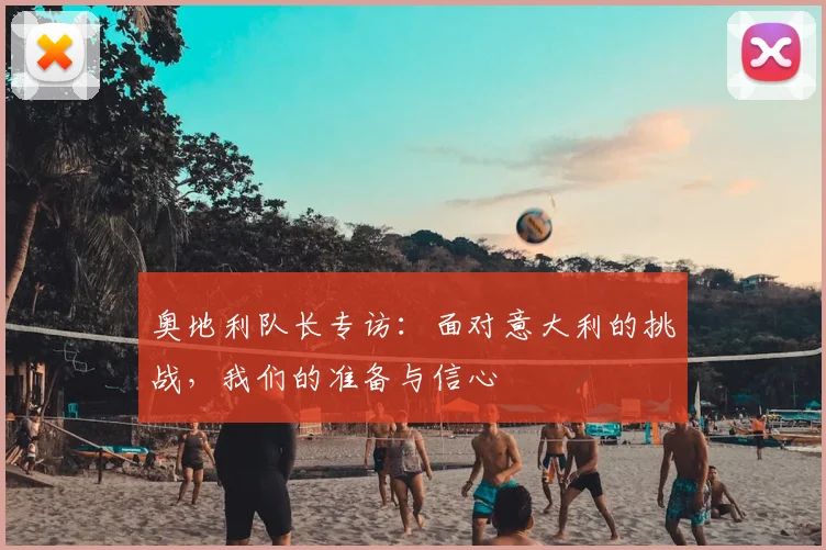 奥地利队长专访：面对意大利的挑战，我们的准备与信心