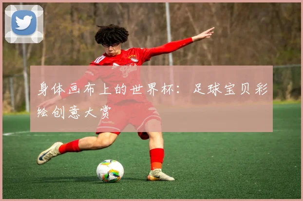身体画布上的世界杯：足球宝贝彩绘创意大赏