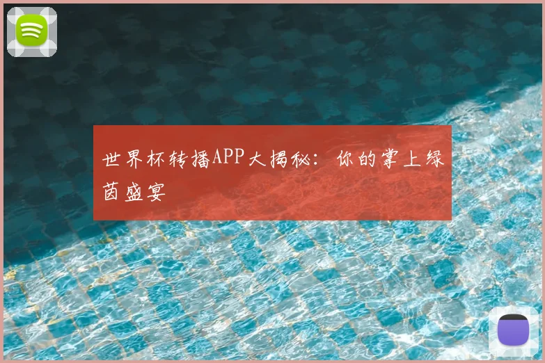 世界杯转播APP大揭秘:你的掌上绿茵盛宴