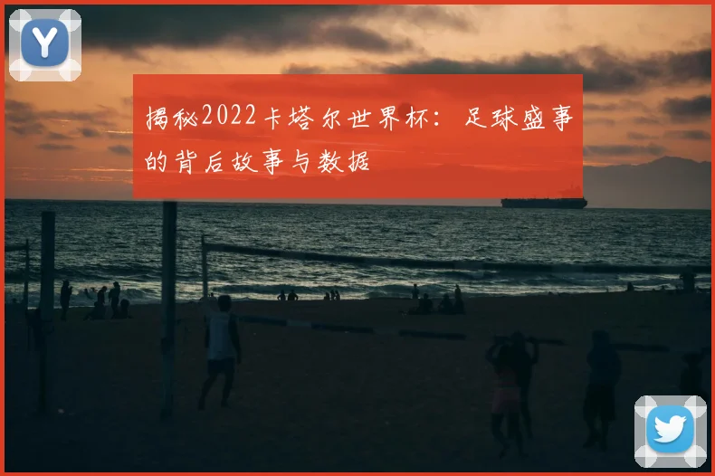 揭秘2022卡塔尔世界杯：足球盛事的背后故事与数据