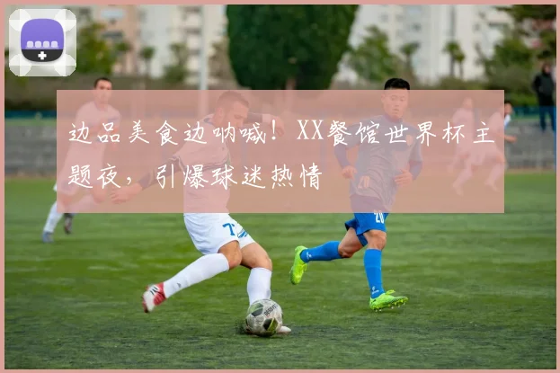 边品美食边呐喊！XX餐馆世界杯主题夜，引爆球迷热情